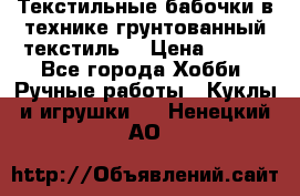 Текстильные бабочки в технике грунтованный текстиль. › Цена ­ 500 - Все города Хобби. Ручные работы » Куклы и игрушки   . Ненецкий АО